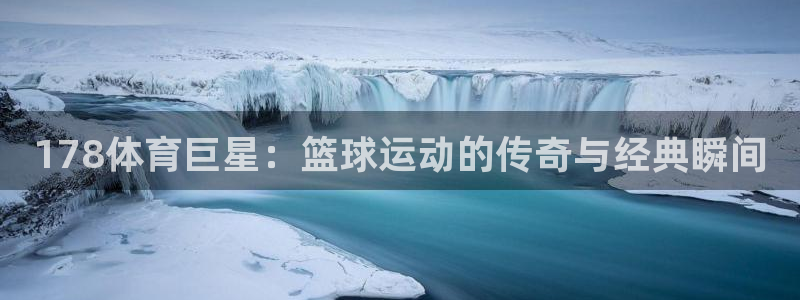 178体育巨星：篮球运动的传奇与经典瞬间