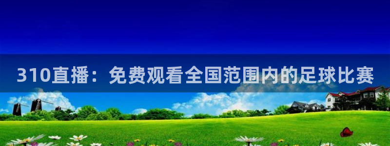 310直播：免费观看全国范围内的足球比赛