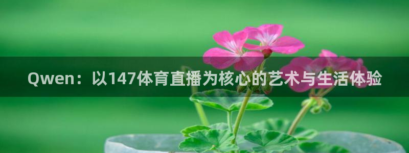 Qwen：以147体育直播为核心的艺术与生活体验