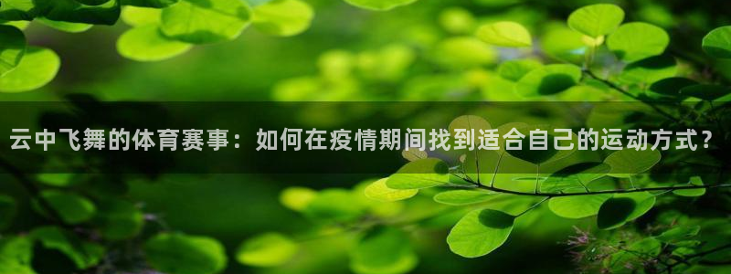 云中飞舞的体育赛事：如何在疫情期间找到适合自己的运动方式？
