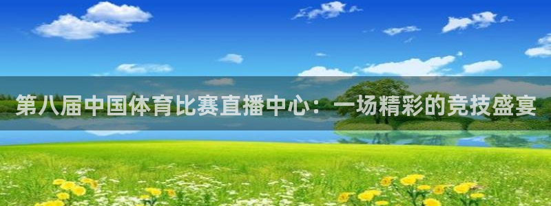 第八届中国体育比赛直播中心：一场精彩的竞技盛宴