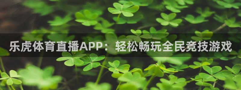 乐虎体育直播APP：轻松畅玩全民竞技游戏