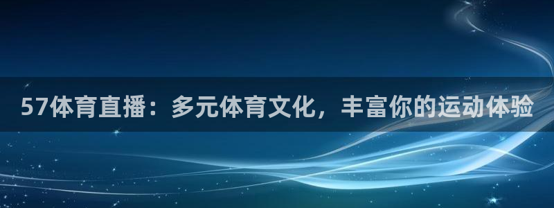57体育直播：多元体育文化，丰富你的运动体验