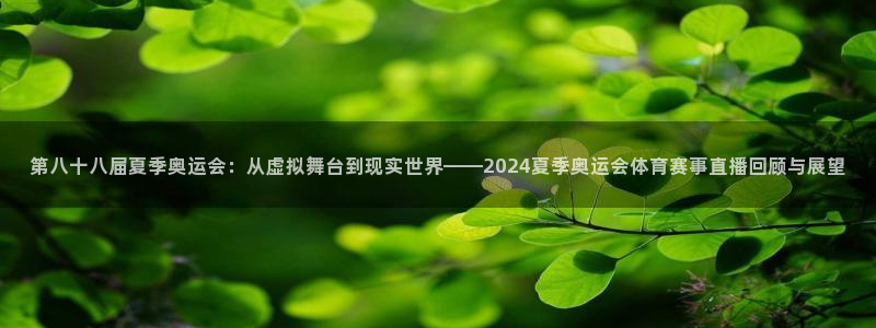 第八十八届夏季奥运会：从虚拟舞台到现实世界——2024夏季奥运会体育赛事直播回顾与展望
