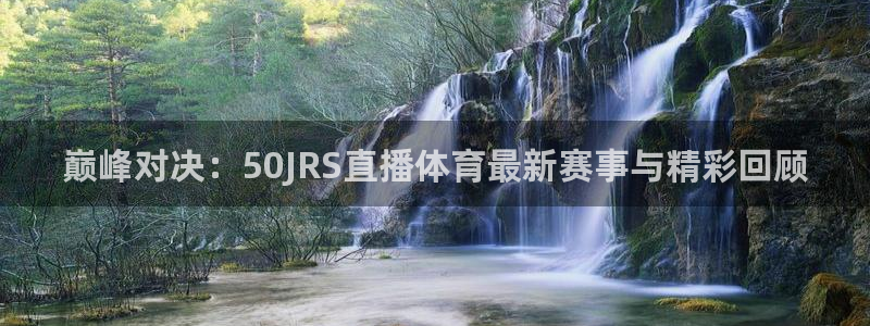 巅峰对决：50JRS直播体育最新赛事与精彩回顾