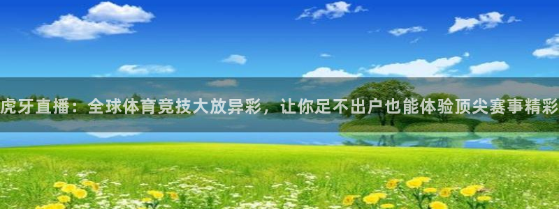 虎牙直播：全球体育竞技大放异彩，让你足不出户也能体验顶尖赛事精彩
