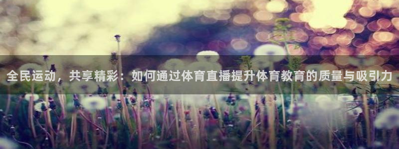 全民运动，共享精彩：如何通过体育直播提升体育教育的质量与吸引力